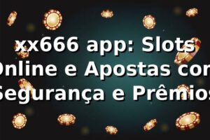 xx666 app: Slots Online e Apostas com Segurança e Prêmios