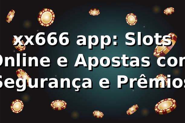 xx666 app: Slots Online e Apostas com Segurança e Prêmios