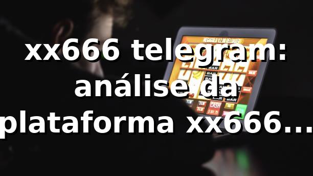xx666 telegram: análise da plataforma xx666 2026 📱